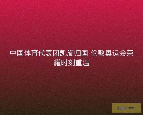 中国体育代表团凯旋归国 伦敦奥运会荣耀时刻重温