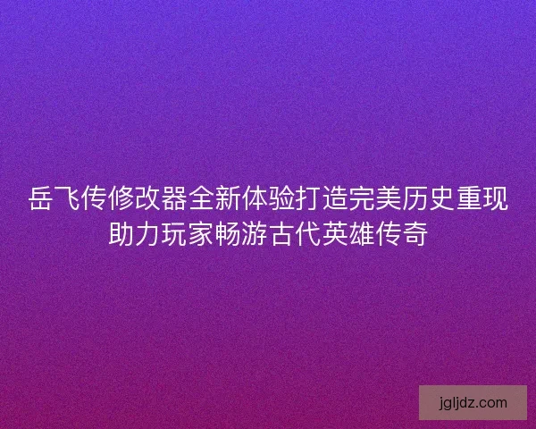 岳飞传修改器全新体验打造完美历史重现助力玩家畅游古代英雄传奇