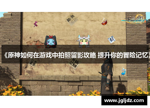 《原神如何在游戏中拍照留影攻略 提升你的冒险记忆》